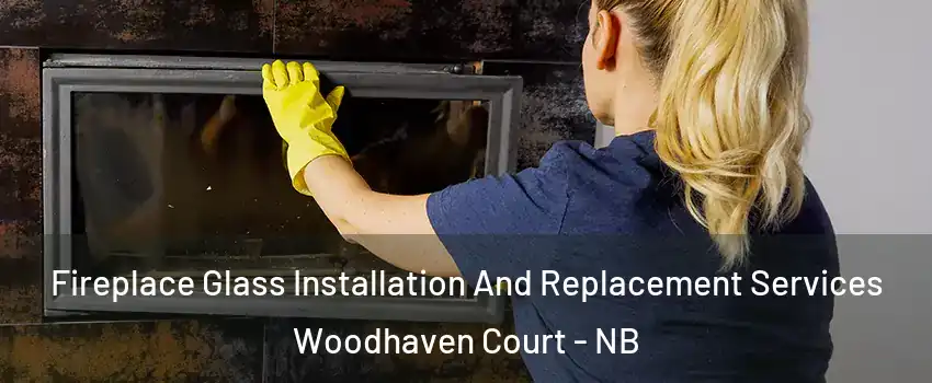  Fireplace Glass Installation And Replacement Services Woodhaven Court - NB