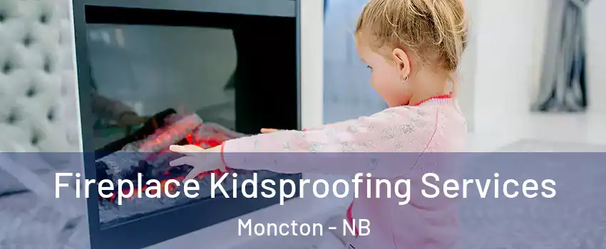  Fireplace Kidsproofing Services Moncton - NB