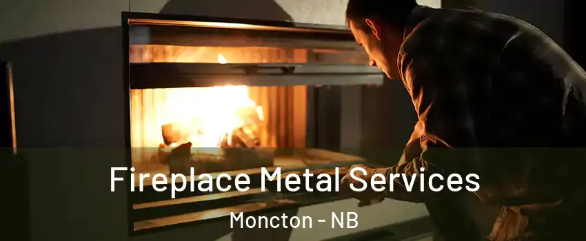  Fireplace Metal Services Moncton - NB