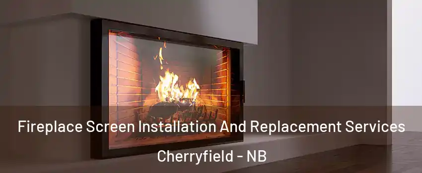 Fireplace Screen Installation And Replacement Services Cherryfield - NB