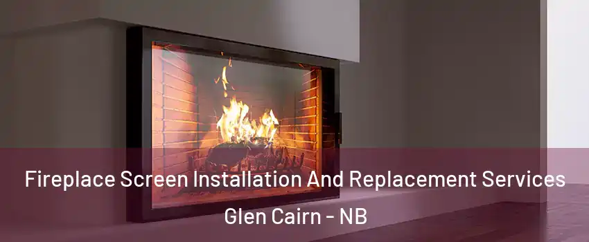  Fireplace Screen Installation And Replacement Services Glen Cairn - NB