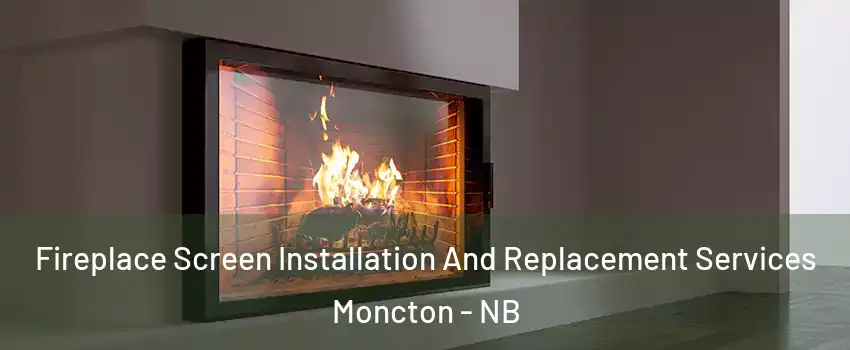 Fireplace Screen Installation And Replacement Services Moncton - NB