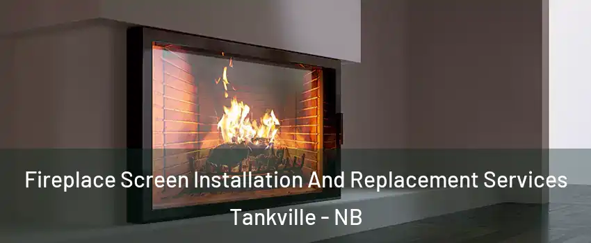 Fireplace Screen Installation And Replacement Services Tankville - NB