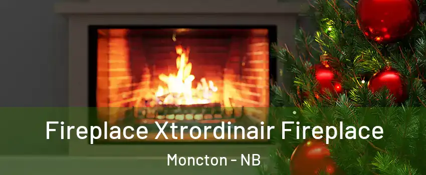 Fireplace Xtrordinair Fireplace Moncton - NB