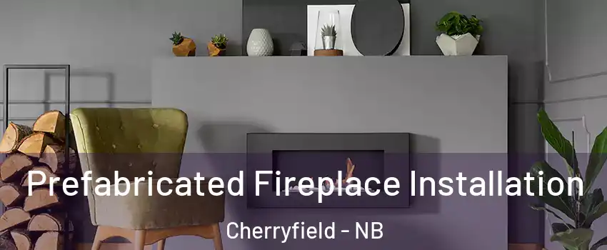  Prefabricated Fireplace Installation Cherryfield - NB