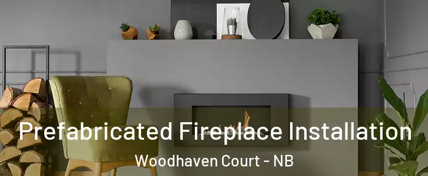  Prefabricated Fireplace Installation Woodhaven Court - NB