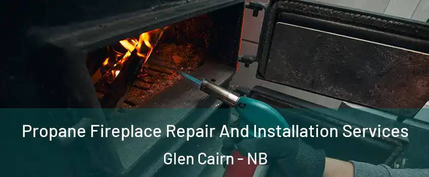 Propane Fireplace Repair And Installation Services Glen Cairn - NB