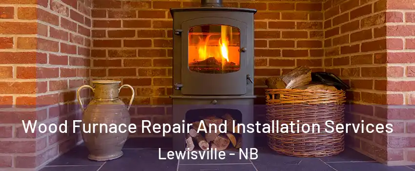  Wood Furnace Repair And Installation Services Lewisville - NB
