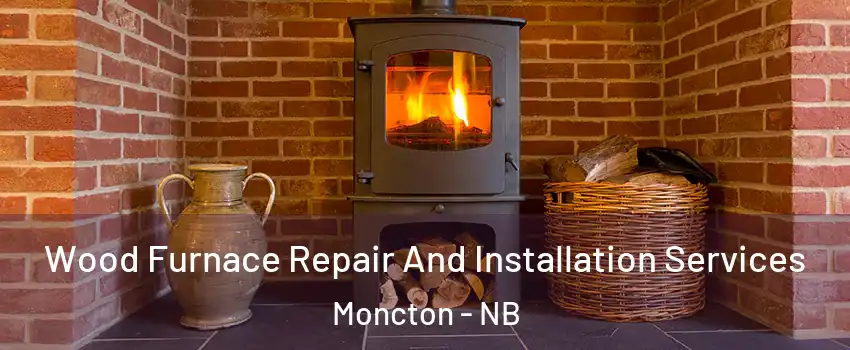  Wood Furnace Repair And Installation Services Moncton - NB